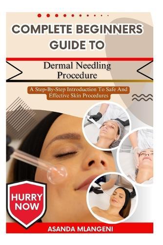 Complete Beginners Guide To Dermal Needling Procedure: A Step-By-Step Introduction To Safe And Effective Skin Procedures