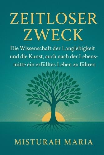 Zeitloser Zweck: Die Wissenschaft der Langlebigkeit und die Kunst, auch nach der Lebensmitte ein erfülltes Leben zu führen.