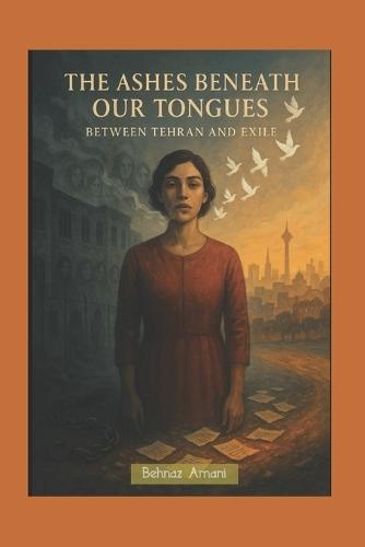 The Ashes Beneath Our Tongues: Between Tehran and Exile