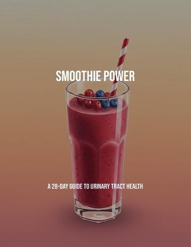 Smoothie Power: A 28-Day Guide To Urinary Tract Health