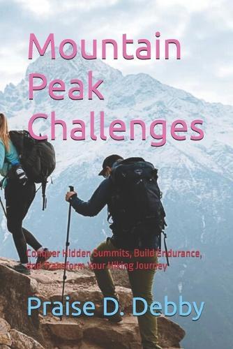 Mountain Peak Challenges: Conquer Hidden Summits, Build Endurance, and Transform Your Hiking Journey