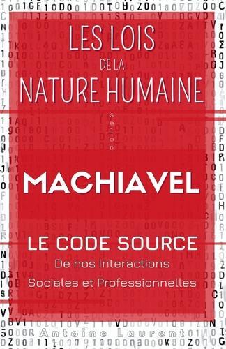 Les Lois de la Nature Humaine selon Machiavel: Le code source de nos interactions sociales et professionnelles