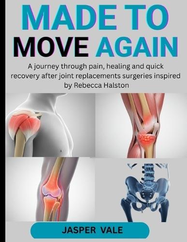 Made to Move Again: A Journey Through Pain, Healing and Quick Recovery After Joint Replacements Surgeries Inspired by Rebecca Halston