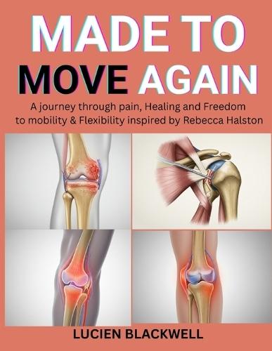 Made to Move Again: A Journey Through Pain, Healing And Freedom To Mobility & Flexibility Inspired By Rebecca Halston