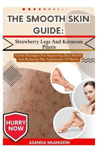 The Smooth Skin Guide: Strawberry Legs And Keratosis Pilaris: Gentle Routines, Lifestyle Tips, And Skincare Support For Softer, Healthier Skin