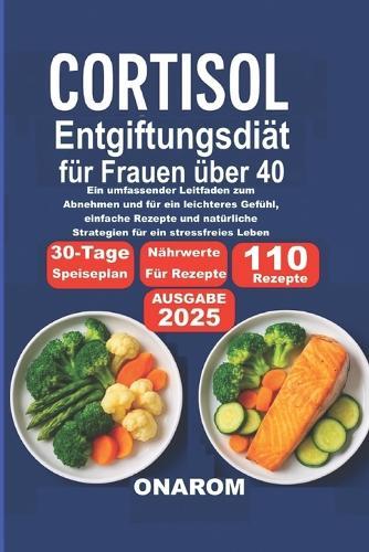 Cortisol EntgiftungsDiät für Frauen über 40: Ein umfassender Leitfaden zum Abnehmen und für ein leichteres Gefühl, einfache Rezepte und natürliche Strategien für ein stressfreies Leben