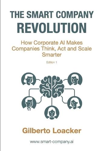 The Smart Company Revolution: How Corporate AI Makes Companies Think, Act and Scale Smarter