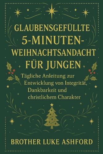 Glaubensgefüllte 5-Minuten-Weihnachtsandacht Für Jungen: Tägliche Anleitung zur Entwicklung von Integrität, Dankbarkeit und christlichem Charakter