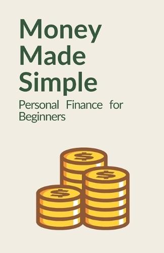 Money Made Simple: Personal Finance for Beginners: A Step-by-Step Guide to Budgeting, Saving, Paying Off Debt, and Building Wealth