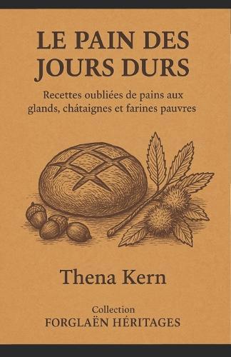 Le Pain des Jours Durs: Recettes oubliées de pains aux glands, châtaignes et farines pauvres