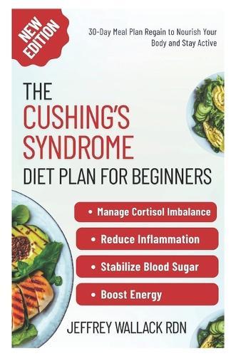 The Cushing's Syndrome Diet Plan for Beginners: Simple Adrenal-Supportive Recipes to Manage Cortisol Imbalance and Reduce Inflammation Naturally