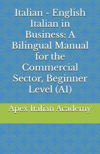 Italian - English Italian in Business: A Bilingual Manual for the Commercial Sector, Beginner Level (A1)