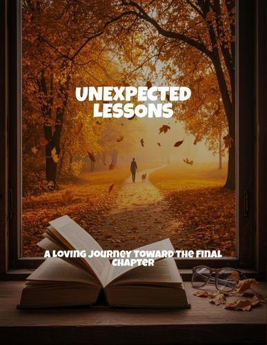 Unexpected Lessons: A Loving Journey Toward The Final Chapter