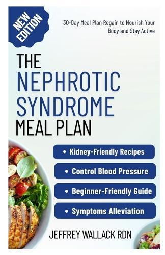 The Nephrotic Syndrome Meal Plan: Easy-to-Follow Low-Sodium Recipes for Healthy Kidney Function and Symptoms Alleviation