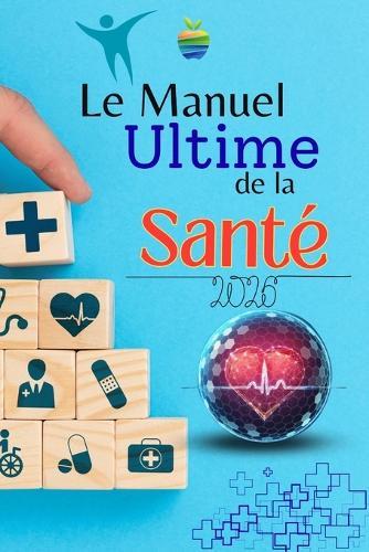 ""Le Manuel Ultime de la Santé: 70 Secrets pour Booster Énergie, Bien-Être et Longévité"" ""Alimentation, Sommeil, Sport et Habitudes Scientifiquement Prouvées pour Transformer Votre Vie Quotidienne""