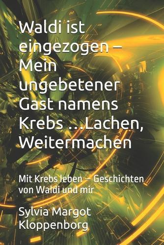 Waldi ist eingezogen - Mein ungebetener Gast namens Krebs ...Lachen, Weitermachen: Mit Krebs leben - Geschichten von Waldi und mir