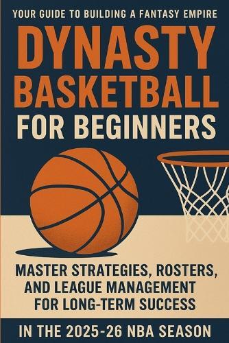 Dynasty Basketball for Beginners: Your Guide to Building a Fantasy Empire: Master Strategies, Rosters, and League Management for Long-Term Success in the 2025-26 NBA Season