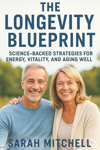 The Longevity Blueprint: Science-Backed Strategies for Energy, Vitality, and Aging Well