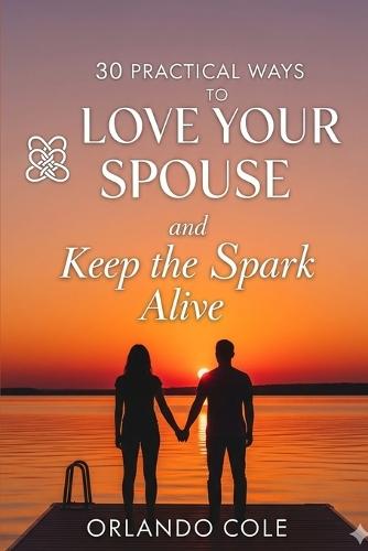 30 Practical Ways to Love Your Spouse and Keep the Spark Alive