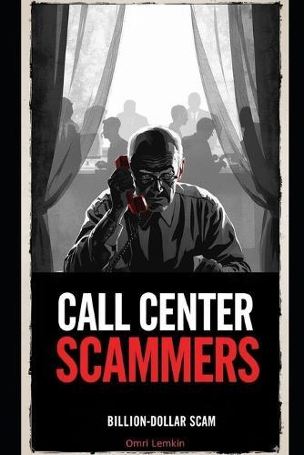 Call Center Scammers: An Educational True-Crime Book on Billion dollar Scam