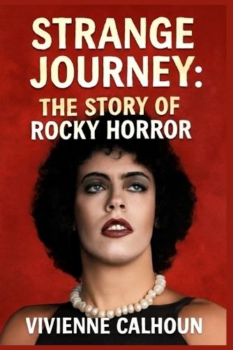 Strange Journey: The Story Of Rocky Horror: The Untold Story Behind the Cult Phenomenon and Its Lasting Impact on Film and Pop Culture