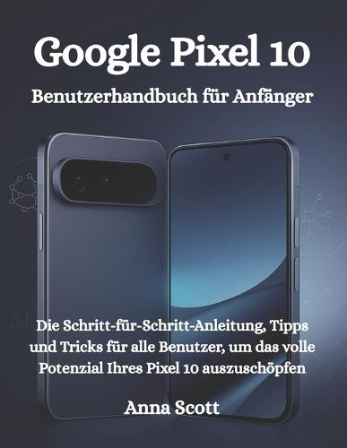 Google Pixel 10 Benutzerhandbuch für Anfänger: Die Schritt-für-Schritt-Anleitung, Tipps und Tricks für alle Benutzer, um das volle Potenzial Ihres Pixel 10 auszuschöpfen