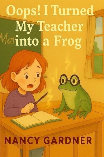 Oops! I Turned My Teacher into a Frog: One little spell... one BIG mistake!
