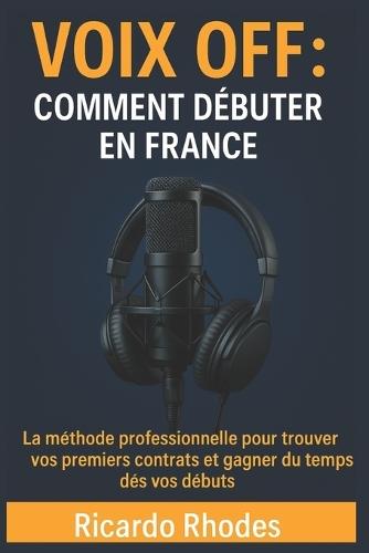Voix off: Comment débuter en France; La méthode professionnelle pour trouver vos premiers contrats et gagner du temps dès vos débuts