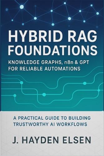 Hybrid RAG Foundations: Knowledge Graphs, n8n & GPT for Reliable Automations: A Practical Guide to Building Trustworthy AI Workflows