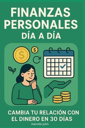 Finanzas Personales Día a Día: Cambia tu Relación con el Dinero en 30 Días.