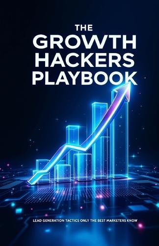 The Growth Hackers Playbook: Lead Generation Tactics Only The Best Marketers Know