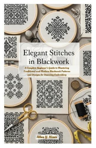Elegant Stitches in Blackwork: A Complete Beginner's Guide to Mastering Traditional and Modern Blackwork Patterns and Designs for Stunning Embroidery