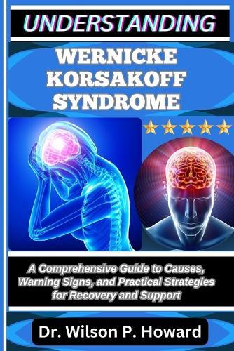 Understanding Wernicke Korsakoff Syndrome: A Comprehensive Guide to Causes, Warning Signs, and Practical Strategies for Recovery and Support