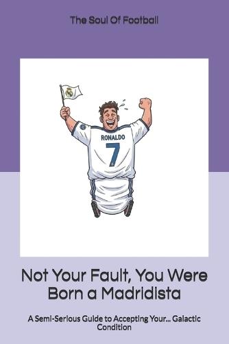 Not Your Fault, You Were Born a Madridista: A Semi-Serious Guide to Accepting Your... Galactic Condition