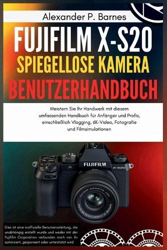 Fujifilm X-S20 Spiegellose Kamera Benutzerhandbuch: Meistern Sie Ihr Handwerk mit diesem umfassenden Handbuch für Anfänger und Profis, einschließlich Vlogging,6K-Video, Fotografie und Filmsimulationen