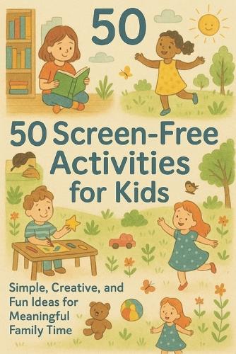 50 Screen-Free Activities for Kids: Fun, Creative, and Bonding Ideas for Ages 3-8