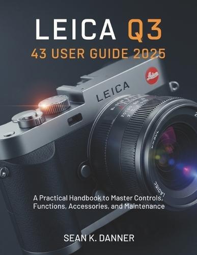 Leica Q3 43 User Guide 2025: A Practical Handbook to Master Controls, Functions, Accessories, and Maintenance