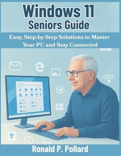 Windows 11 Seniors Guide: Easy, Step-by-Step Solutions to Master Your PC and Stay Connected