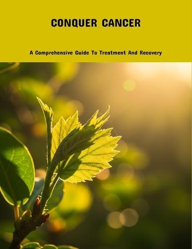 Conquer Cancer: A Comprehensive Guide To Treatment And Recovery