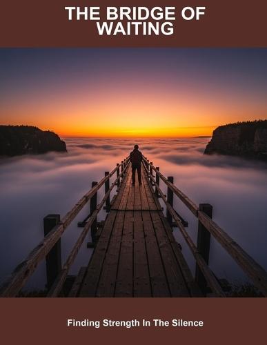 The Bridge Of Waiting: Finding Strength In The Silence