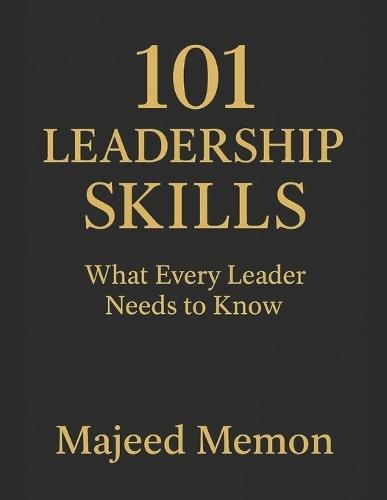 101 Leadership Skills: What Every Leader Needs to Know to Inspire, Influence, and Drive Results: The Complete Guide to Building Influence, Driving Results, and Leading with Purpose