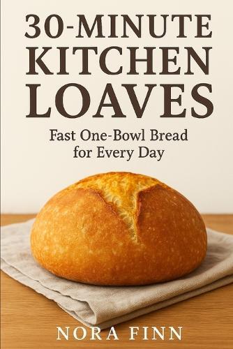 30-Minute Kitchen Loaves: Fast One-Bowl Bread for Every Day