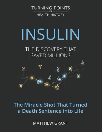 Insulin: The Discovery That Saved Millions. The Miracle Shot That Turned a Death Sentence into Life