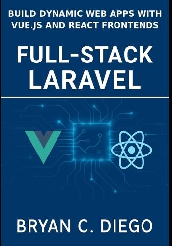 Full-Stack Laravel: Build Dynamic Web Apps with Vue.js and React Frontends