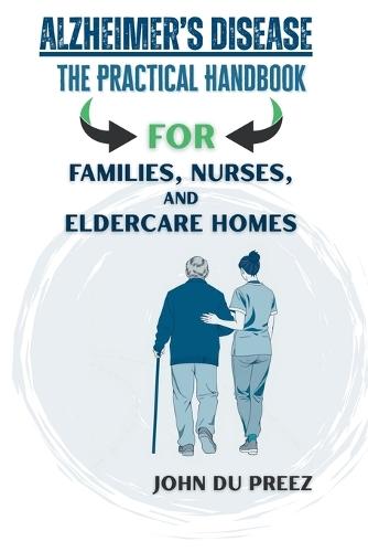 Alzheimer's Disease - The Practical Handbook: For Families, Nurses, and Eldercare Homes