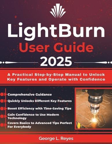 LightBurn User Guide 2025: A Practical Step-by-Step Manual to Unlock Key Features and Operate with Confidence