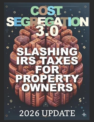 Cost Segregation 3.0: Slashing IRS Taxes for Property Owners in 2026 and Beyond