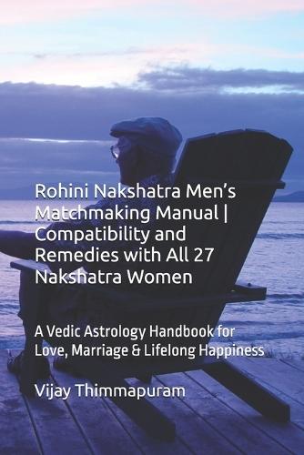 Rohini Nakshatra Men's Matchmaking Manual Compatibility and Remedies with All 27 Nakshatra Women: A Vedic Astrology Handbook for Love, Marriage & Lifelong Happiness