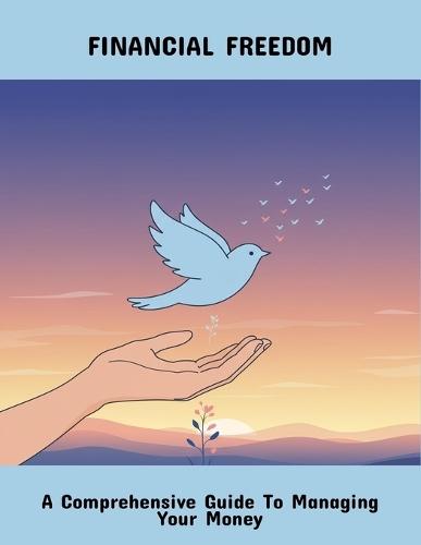 Financial Freedom: A Comprehensive Guide To Managing Your Money