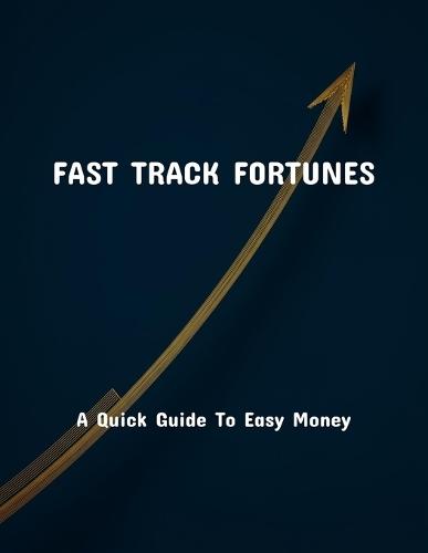Fast Track Fortunes: A Quick Guide To Easy Money